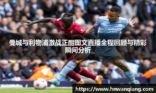 曼城与利物浦激战正酣图文直播全程回顾与精彩瞬间分析