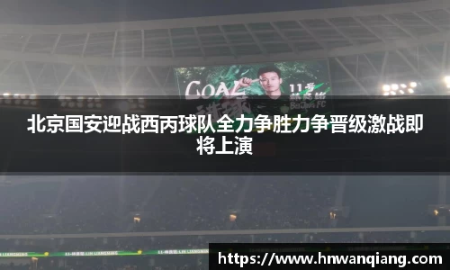 北京国安迎战西丙球队全力争胜力争晋级激战即将上演