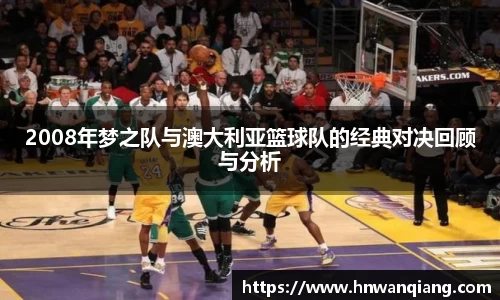 2008年梦之队与澳大利亚篮球队的经典对决回顾与分析
