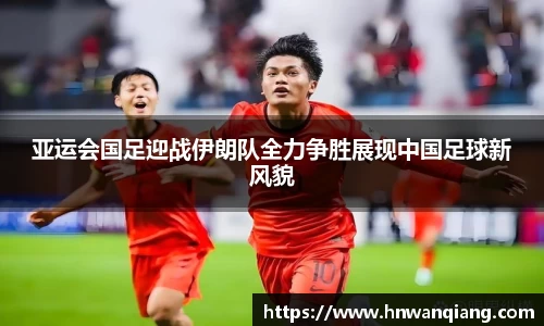 亚运会国足迎战伊朗队全力争胜展现中国足球新风貌