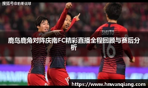 鹿岛鹿角对阵庆南FC精彩直播全程回顾与赛后分析