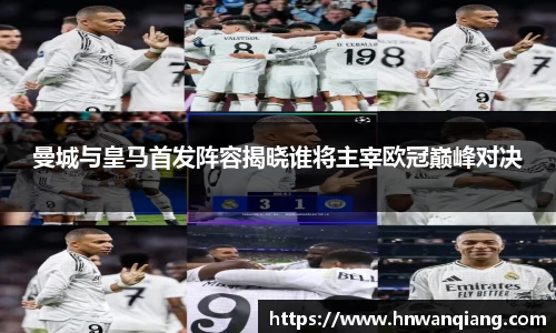 曼城与皇马首发阵容揭晓谁将主宰欧冠巅峰对决