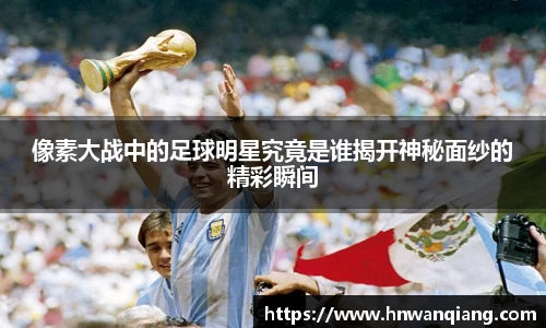 像素大战中的足球明星究竟是谁揭开神秘面纱的精彩瞬间