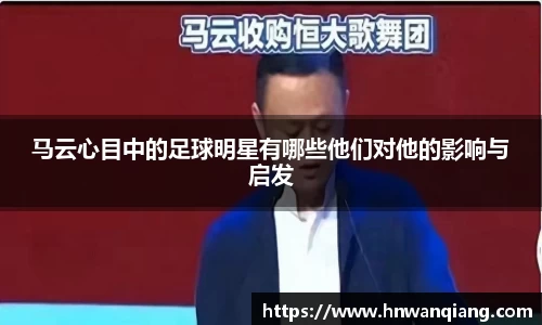 马云心目中的足球明星有哪些他们对他的影响与启发