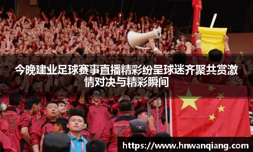 今晚建业足球赛事直播精彩纷呈球迷齐聚共赏激情对决与精彩瞬间